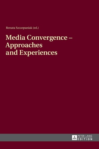 Media Convergence--approaches and Experiences Aftermath of the "Media Convergence, Konwergencja Mediów, Medienkonvergenz" Conference, Jesuit University Ignatianum, Cracow, Poland, 17-18 March 2011