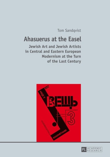 Ahasuerus at the Easel Jewish Art and Jewish Artists in Central and Eastern European Modernism at the Turn of the Last Century