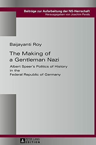 The Making of a Gentleman Nazi Albert Speer's Politics of History in the Federal Republic of Germany