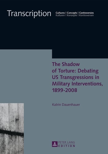 The Shadow of Torture Debating U.S Transgressions in Military Interventions, 1899-2008
