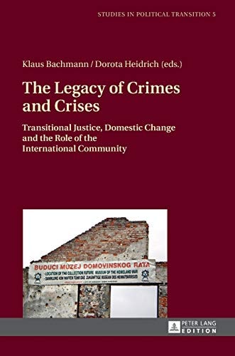 The Legacy of Crimes and Crises Transitional Justice, Domestic Change and the Role of the International Community