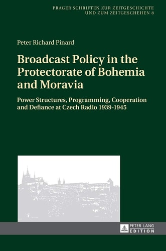 Broadcast Policy in the Protectorate of Bohemia and Moravia Power Structures, Programming, Cooperation and Defiance at Czech Radio 1939-1945