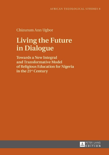 Living the Future in Dialogue: Towards a New Integral and Transformative Model of Religious Education for Nigeria in the 21 st  Century