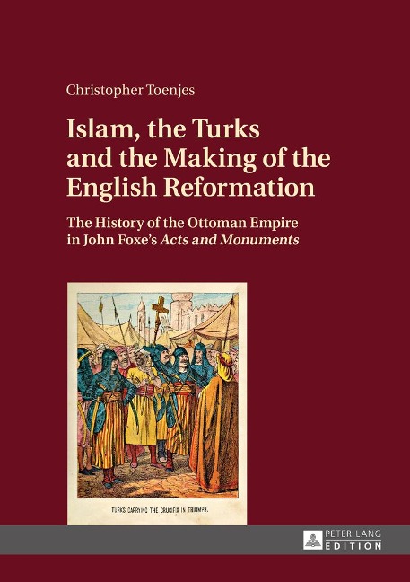 Islam, the Turks and the Making of the English Reformation: The History of the Ottoman Empire in John Foxes Acts and Monuments