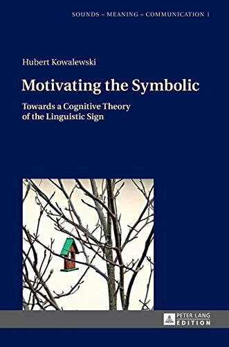 Motivating the Symbolic Towards a Cognitive Theory of the Linguistic Sign