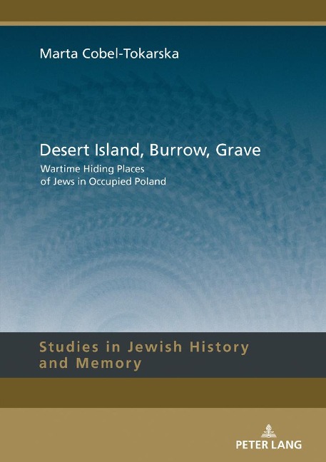 Desert Island, Burrow, Grave: Wartime Hiding Places of Jews in Occupied Poland