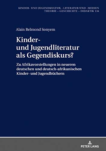 Kinder- und Jugendliteratur Als Gegendiskurs? Zu Afrikavorstellungen in Neueren Deutschen und Deutsch-afrikanischen Kinder- und Jugendbüchern (1990-2015)