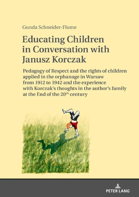 Educating Children in Conversation with Janusz Korczak: Pedagogy of Respect and the rights of children applied in the orphanage in Warsaw from 1912 to 1942 and the experience with Korczaks thoughts in the authors family at the End of the 20th century