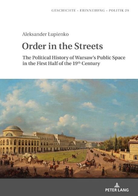 Order in the Streets: The Political History of Warsaws Public Space in the First Half of the 19th Century