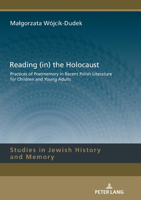 Reading (in) the Holocaust: Practices of Postmemory in Recent Polish Literature for Children and Young Adults.