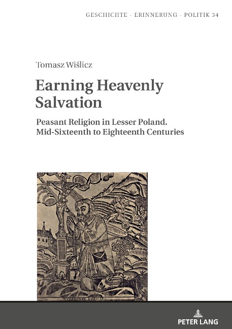 Earning Heavenly Salvation: Peasant Religion in Lesser Poland. Mid-Sixteenth to Eighteenth Centuries