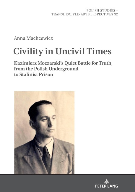 Civility in Uncivil Times: Kazimierz Moczarskis Quiet Battle for Truth, from the Polish Underground to Stalinist Prison