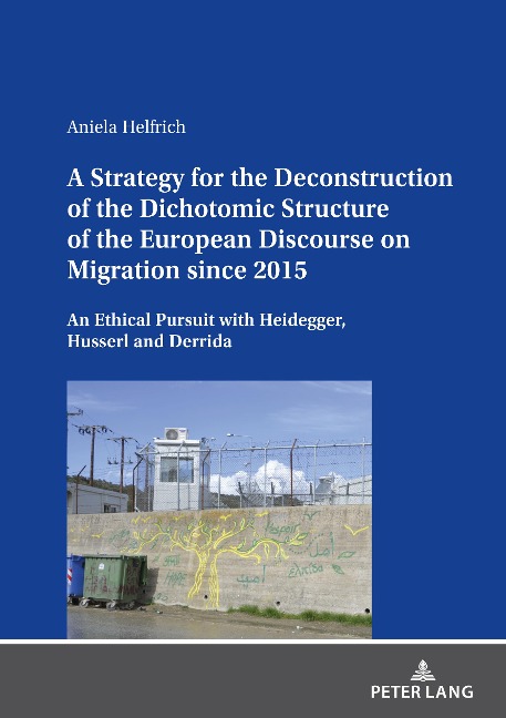 A Strategy for the Deconstruction of the Dichotomic Structure of the European Discourse on Migration since 2015: An Ethical Pursuit with Heidegger, Husserl and Derrida