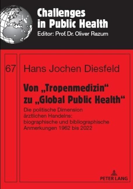 Von Tropenmedizin zu Global Public Health: Die politische Dimension ärztlichen Handelns: biographische und bibliographische Anmerkungen 1962 bis 2022