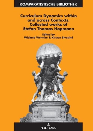 Curriculum Dynamics Within and Across Contexts - Collected Works of Stefan Thomas Hopmann