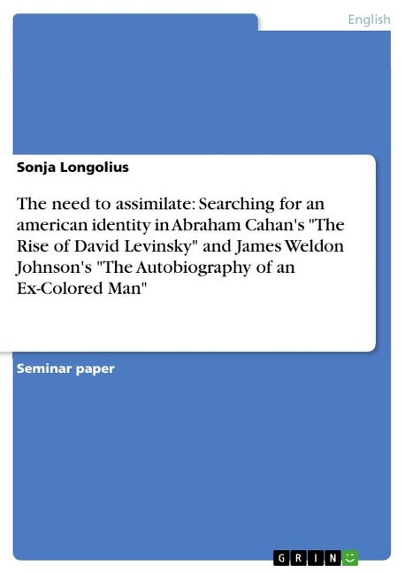 The need to assimilate: Searching for an american identity in Abraham Cahans The Rise of David Levinsky and James Weldon Johnsons The Autobiography of an Ex-Colored Man