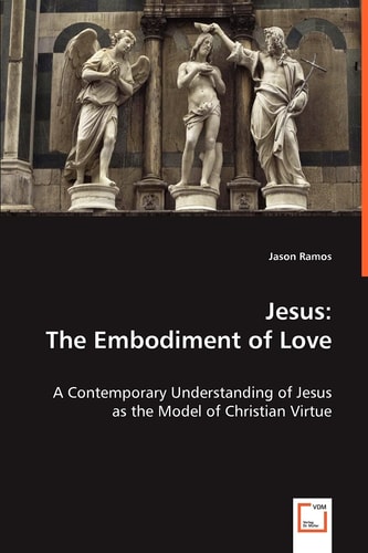 Jesus: The Embodiment of Love: A Contemporary Understanding of Jesus as the Model of Christian Virtue