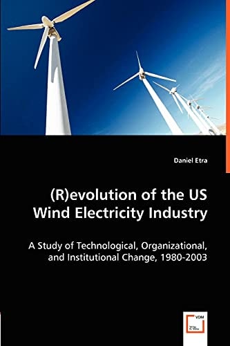 (R)evolution of the US Wind Electricity Industry: A Study of Technological, Organizational, and Institutional Change, 1980-2003