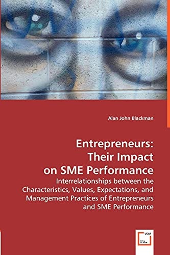 Entrepreneurs: Their Impact on SME Performance: Interrelationships between the Characteristics, Values, Expectations, and Management Practices of Entrepreneurs and SME Performance.