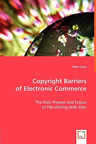 Copyright Barriers of Electronic Commerce: The Past, Present and Future of File-sharing Web Sites