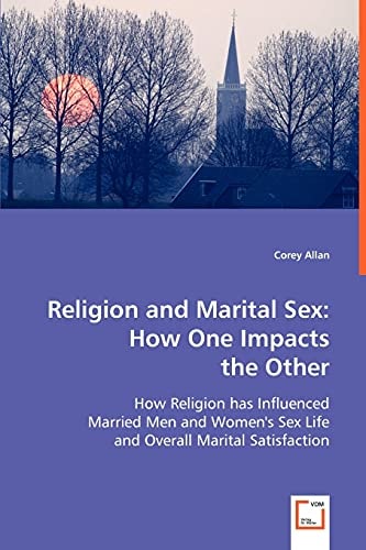 Religion and Marital Sex: How One Impacts the Other: How Religion has Influenced Married Men and Women's Sex Life and Overall Marital Satisfaction