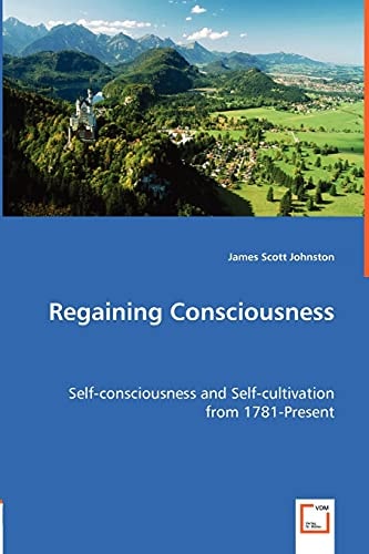 Regaining Consciousness Self-consciousness and Self-cultivation from 1781-present