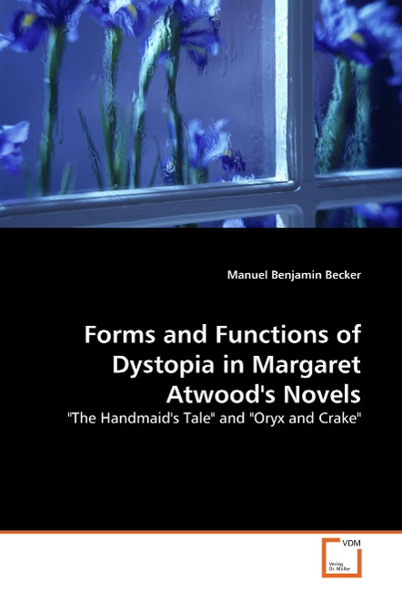 Forms and Functions of Dystopia in Margaret Atwoods Novels: The Handmaids Tale and Oryx and Crake