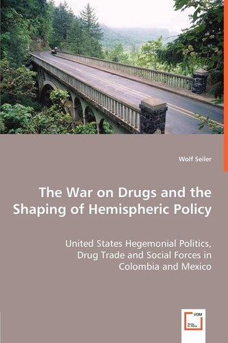 The War on Drugs and the Shaping of Hemispheric Policy United States Hegemonial Politics, Drug Trade and Social Forces in Colombia and Mexico