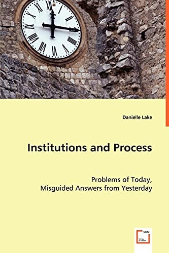 Institutions and Process: Problems of Today, Misguided Answers from Yesterday
