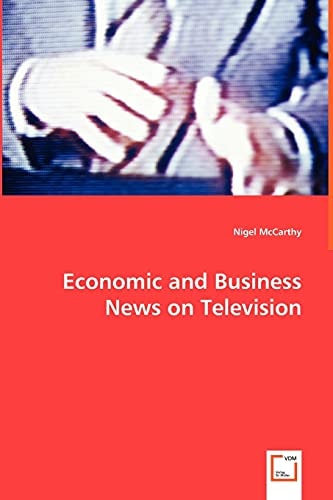 Economic and Business News on Television: How Political and Business Leaders Connect with Journalists and why Television News is Addicted to Leaders for Material