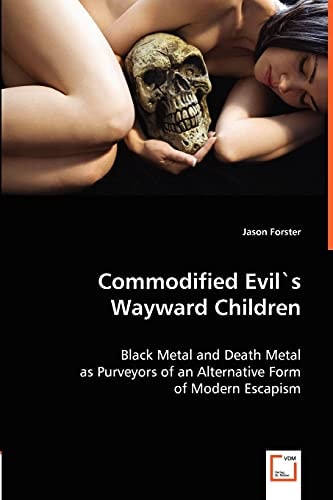 Commodified Evil's Wayward Children: Black Metal and Death Metal as Purveyors of an Alternative Form of Modern Escapism