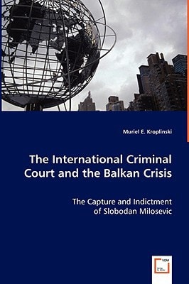The International Criminal Court and the Balkan Crisis: The Capture and Indictment of Slobodan Milosevic