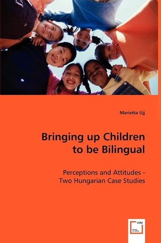 Bringing up Children to be Bilingual: Perceptions and Attitudes - Two Hungarian Case Studies