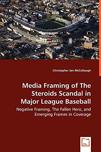 Media Framing of The Steroids Scandal in Major League Baseball: Negative Framing, The Fallen Hero, and Emerging Frames in Coverage
