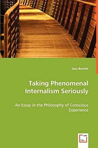 Taking Phenomenal Internalism Seriously: An Essay in the Philosophy of Conscious Experience