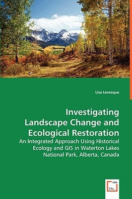 Investigating Landscape Change and Ecological Restoration: An Integrated Approach Using Historical Ecology and GIS in Waterton Lakes National Park, Alberta, Canada