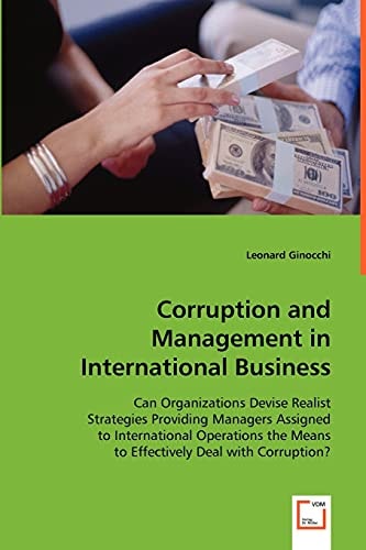 Corruption and Management in International Business: Can Organizations Devise Realist Strategies Providing Managers Assigned to International Operations the Means to Effectively Deal with Corruption?
