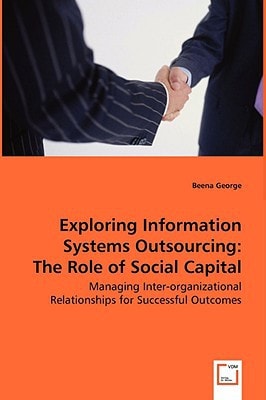 Exploring Information Systems Outsourcing: The Role of Social Capital: Managing Inter-organizational Relationships for Successful Outcomes