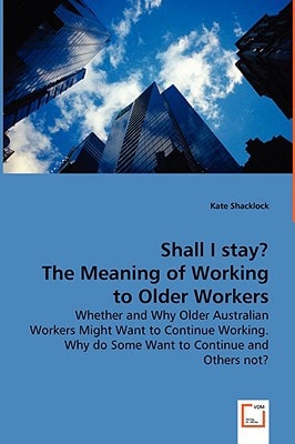 Shall I stay? The Meaning of Working to Older Workers: The Paper Explores Whether and Why Older Australian Workers Might Want to Continue Working. Why do Some Want to Continue and Others not?