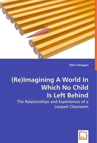 (Re)Imagining A World In Which No Child Is Left Behind: The Relationships and Experiences of a Looped Classroom
