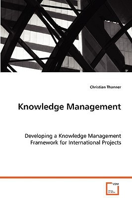 Knowledge Management: Developing a Knowledge Management Framework forInternational Projects