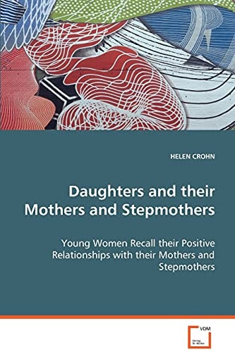 Daughters and their Mothers and Stepmothers: Young Women Recall their Positive Relationships withtheir Mothers and Stepmothers