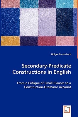 Secondary-Predicate Constructions in English: From a Critique of Small Clauses to a Construction-Grammar Account