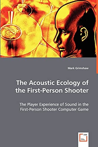 The Acoustic Ecology of the First-Person Shooter: The Player Experience of Sound in the First-Person Shooter Computer Game
