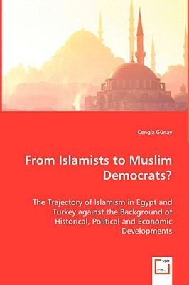 From Islamists to Muslim Democrats?: The Trajectory of Islamism in Egypt and Turkey against the Background of Historical, Political and Economic Developments