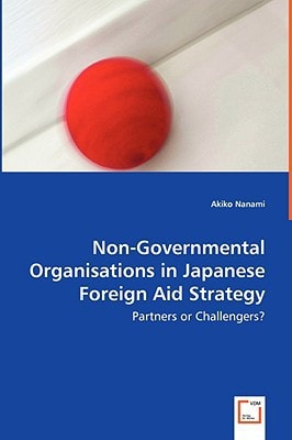 Non-Governmental Organisations in Japanese Foreign Aid Strategy: Partners or Challengers?