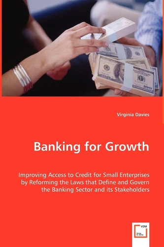 Banking for Growth: Improving Access to Credit for Small Enterprises by Reforming the Laws that Define and Govern the Banking Sector and its Stakeholders