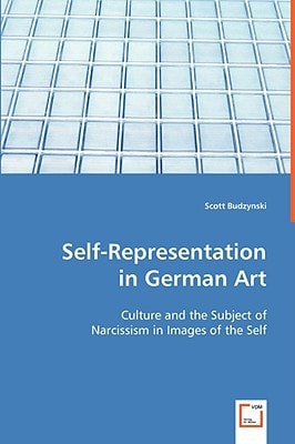 Self-Representation in German Art: Culture and the Subject of Narcissism in Images of the Self