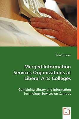 Merged Information Services Organizations at Liberal Arts Colleges: Combining Library and Information Technology Services on Campus