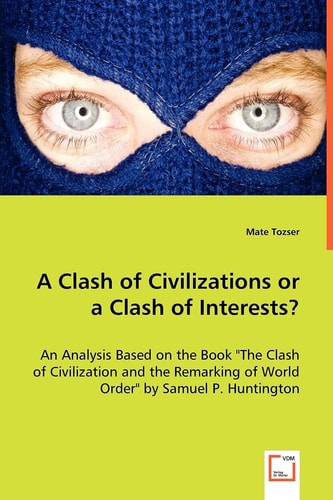 A Clash of Civilizations or a Clash of Interests?: An Analysis Based on the Book The Clash of Civilization and the Remarking of World Order" by Samuel P. Huntington"